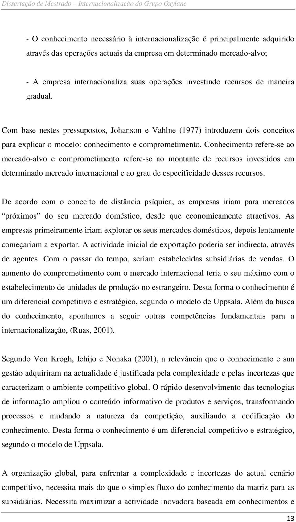 Conhecimento refere-se ao mercado-alvo e comprometimento refere-se ao montante de recursos investidos em determinado mercado internacional e ao grau de especificidade desses recursos.