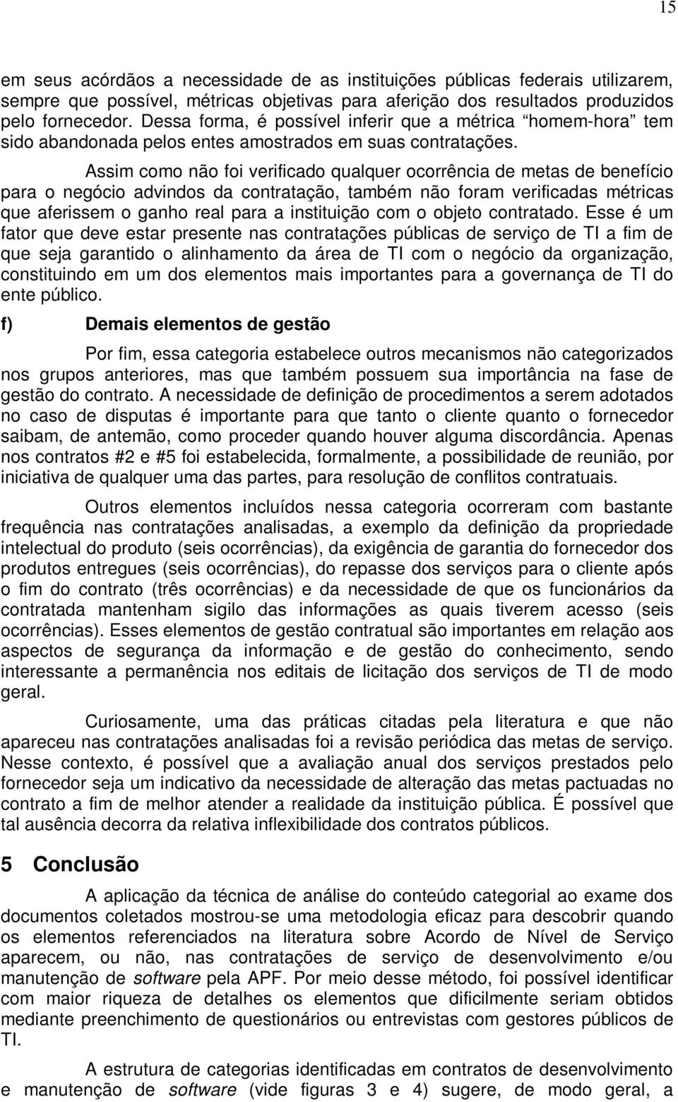 Assim como não foi verificado qualquer ocorrência de metas de benefício para o negócio advindos da contratação, também não foram verificadas métricas que aferissem o ganho real para a instituição com