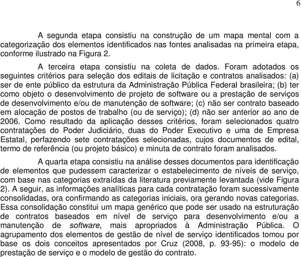 Foram adotados os seguintes critérios para seleção dos editais de licitação e contratos analisados: (a) ser de ente público da estrutura da Administração Pública Federal brasileira; (b) ter como