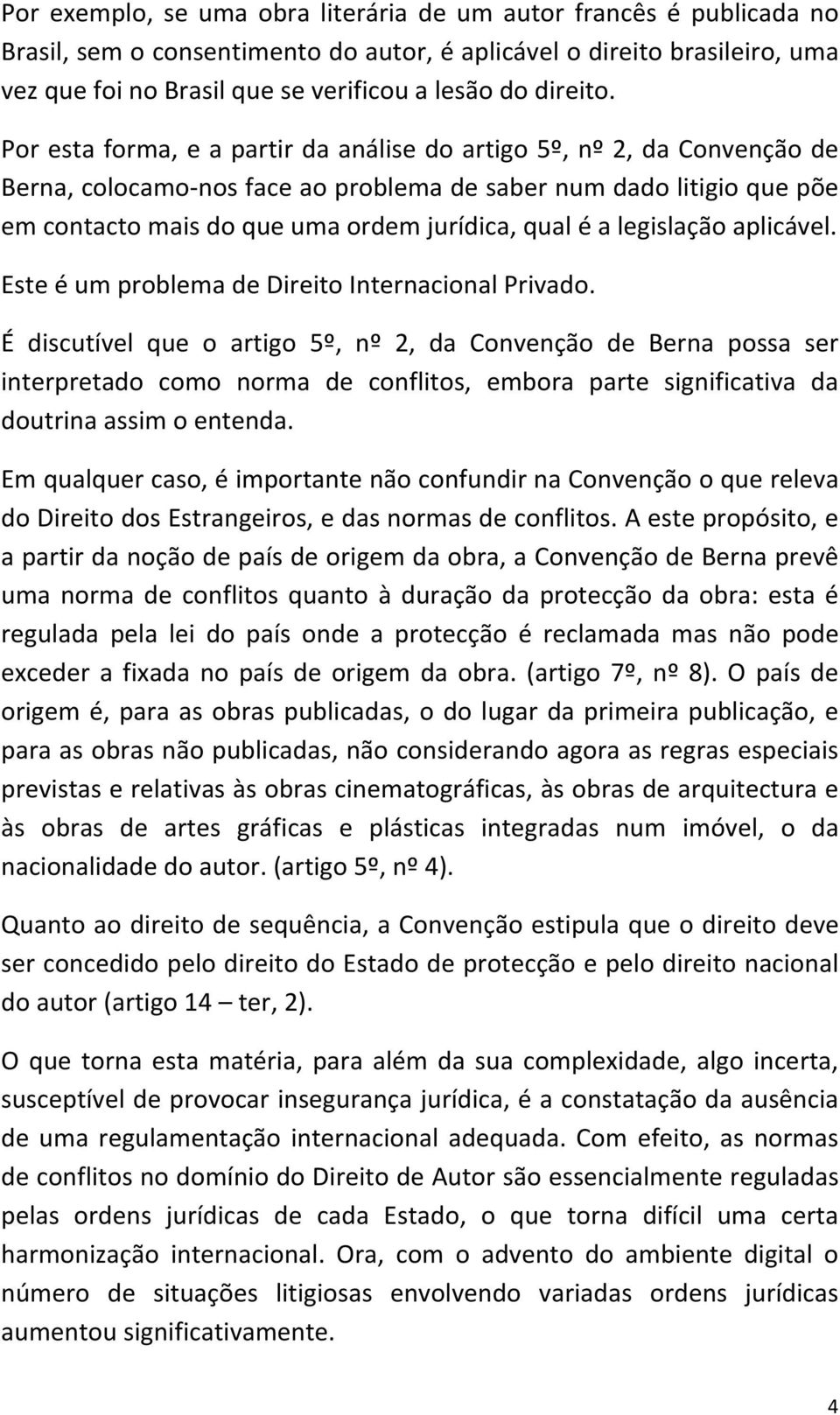 Por esta forma, e a partir da análise do artigo 5º, nº 2, da Convenção de Berna, colocamo- nos face ao problema de saber num dado litigio que põe em contacto mais do que uma ordem jurídica, qual é a