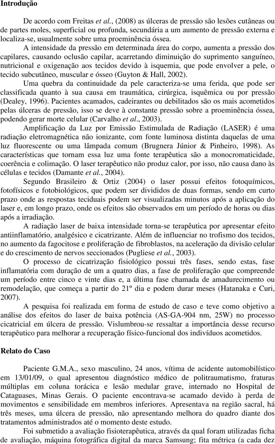 A intensidade da pressão em determinada área do corpo, aumenta a pressão dos capilares, causando oclusão capilar, acarretando diminuição do suprimento sanguíneo, nutricional e oxigenação aos tecidos