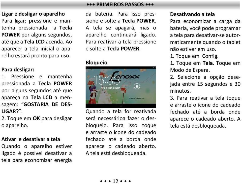 Ativar e desativar a tela Quando o aparelho estiver ligado é possível desativar a tela para economizar energia PRIMEIROS PASSOS da bateria. Para isso pressione e solte a Tecla POWER.