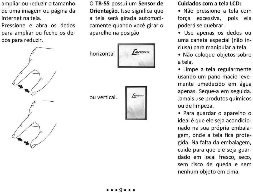 Cuidados com a tela LCD: Não pressione a tela com força excessiva, pois ela poderá se quebrar. Use apenas os dedos ou uma caneta especial (não inclusa) para manipular a tela.