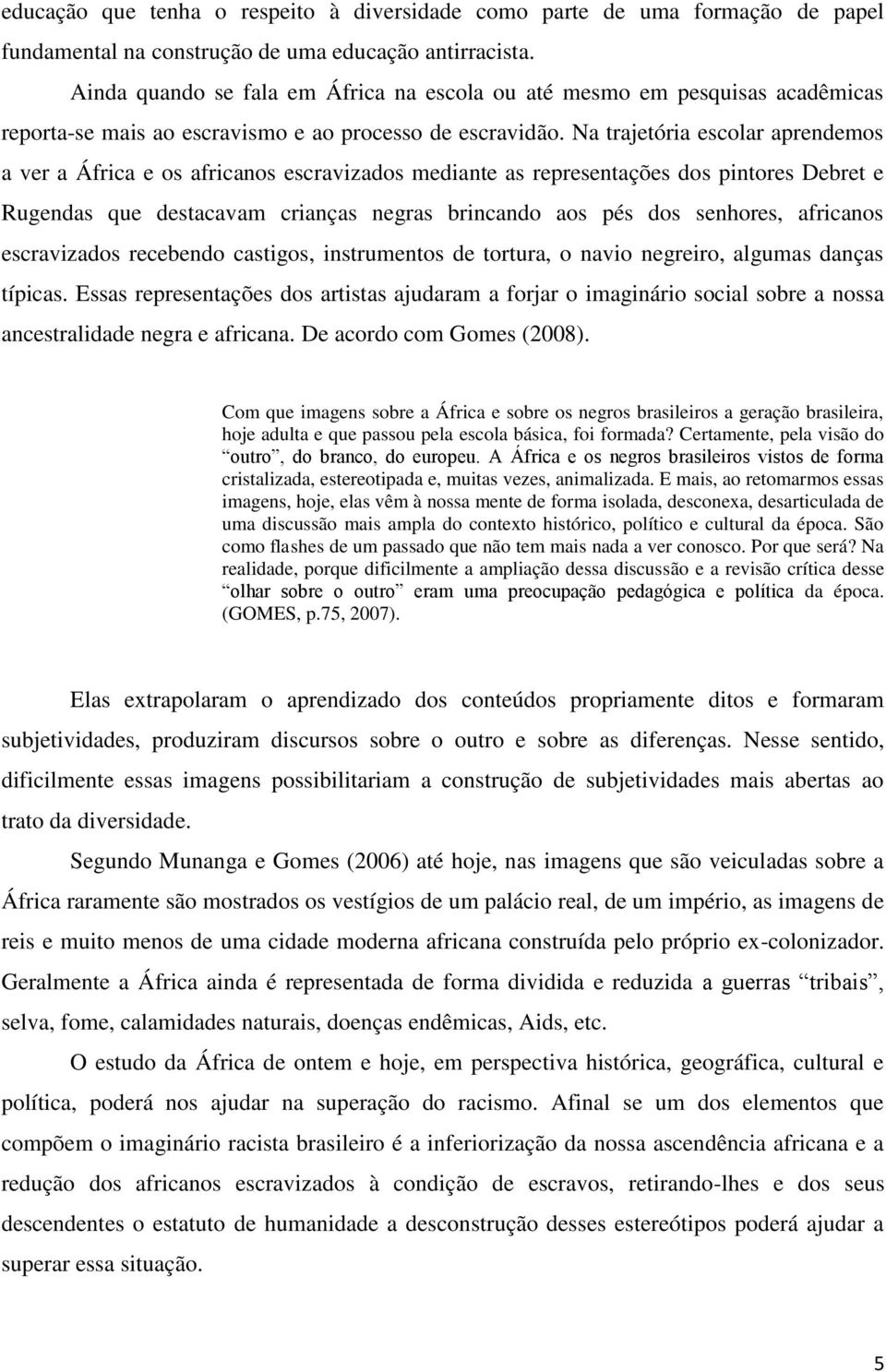 Na trajetória escolar aprendemos a ver a África e os africanos escravizados mediante as representações dos pintores Debret e Rugendas que destacavam crianças negras brincando aos pés dos senhores,