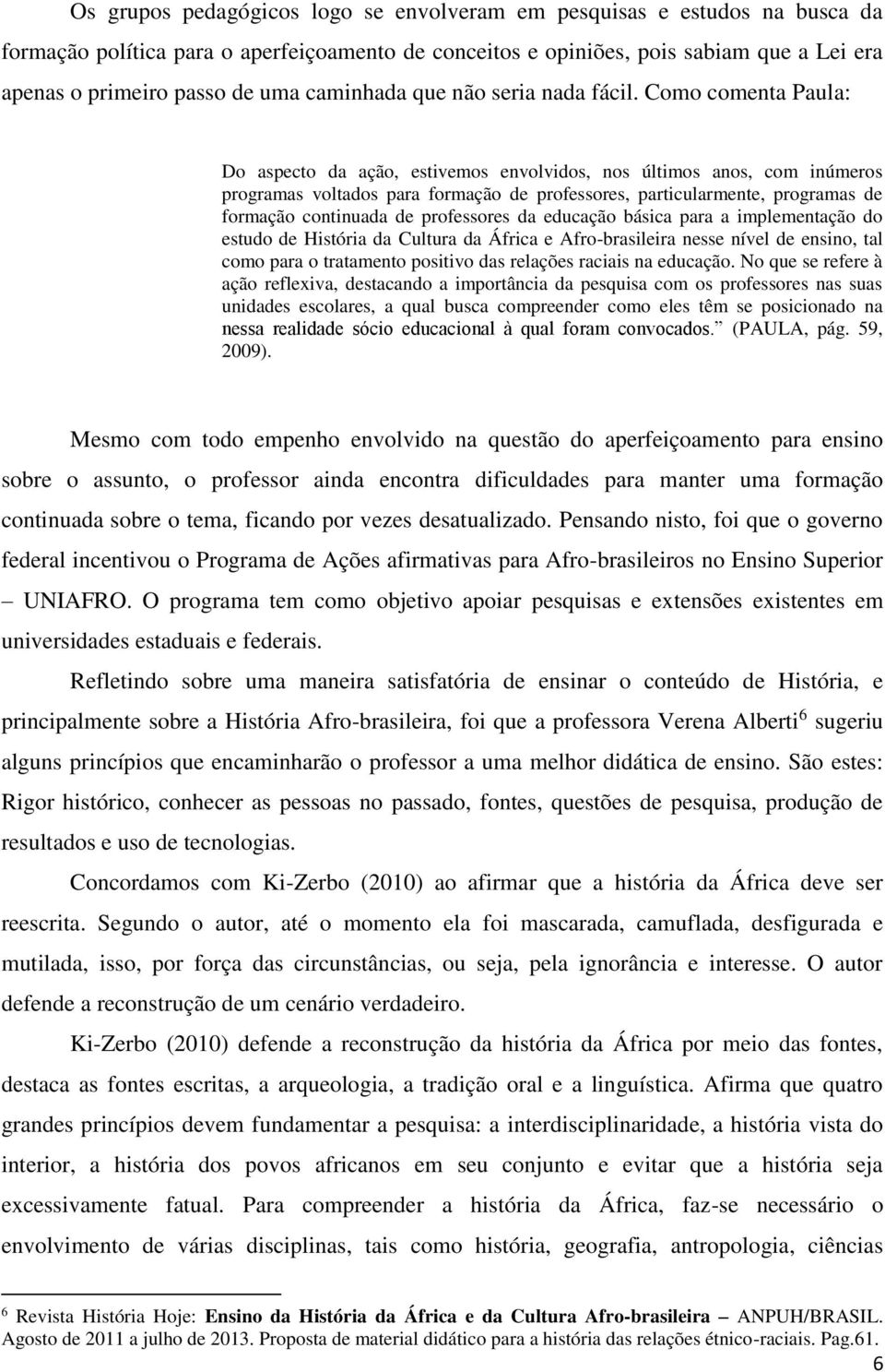 Como comenta Paula: Do aspecto da ação, estivemos envolvidos, nos últimos anos, com inúmeros programas voltados para formação de professores, particularmente, programas de formação continuada de