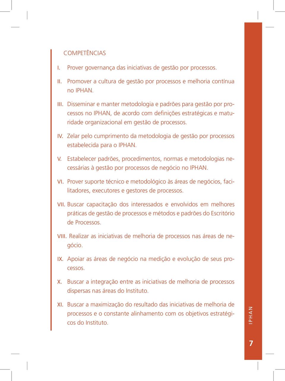 Zelar pelo cumprimento da metodologia de gestão por estabelecida para o IPHAN. V. Estabelecer padrões, procedimentos, normas e metodologias necessárias à gestão por de negócio no IPHAN. VI.