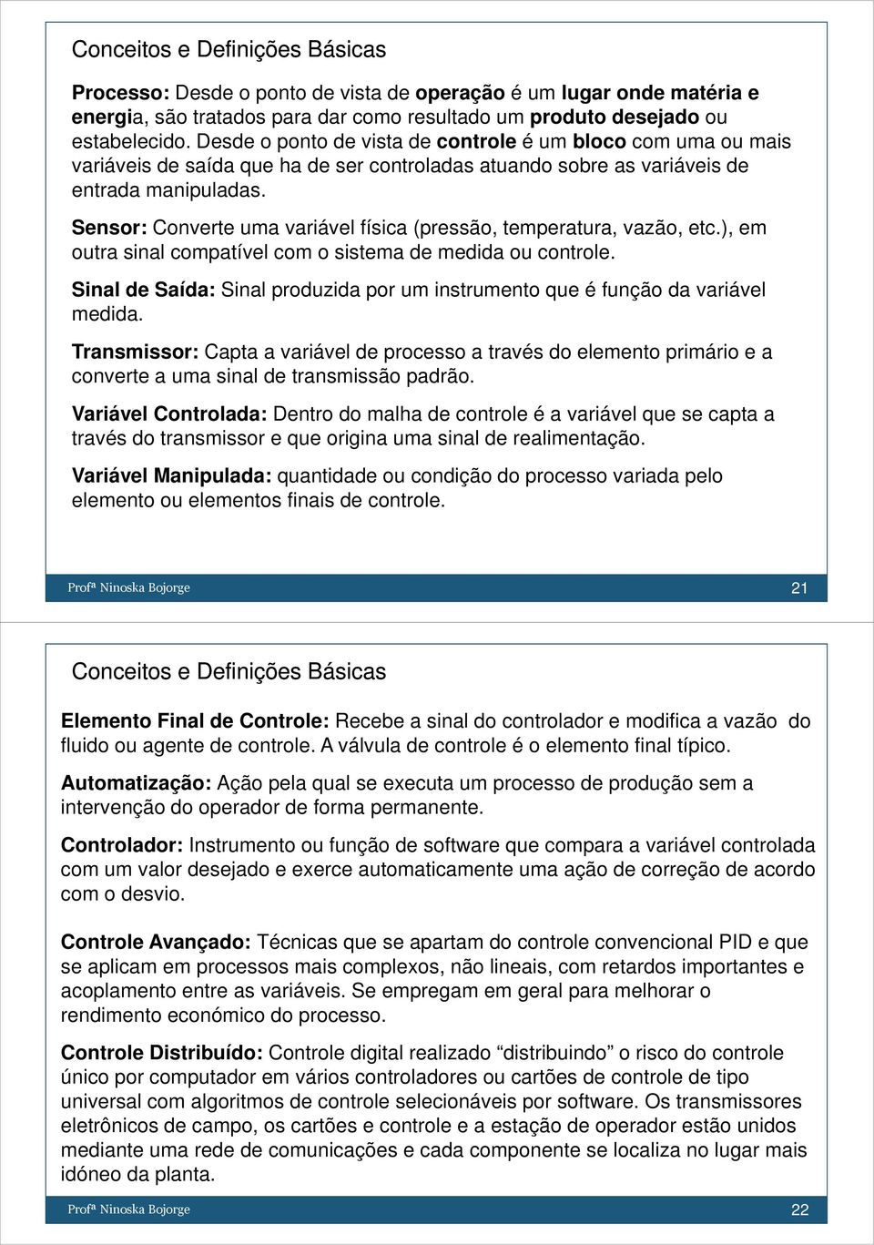 Sensor: Converte uma variável física (pressão, temperatura, vazão, etc.), em outra sinal compatível com o sistema de medida ou controle.