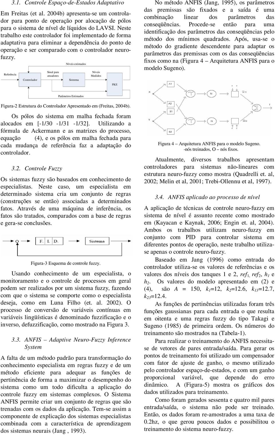 Referência Controlador Sinal para atuadores Níveis estimados Sistrema Níveis Medidos FKE No método ANFIS (Jang, 995), os parâmetros das premissas são fixados e a saída é uma combinação linear dos