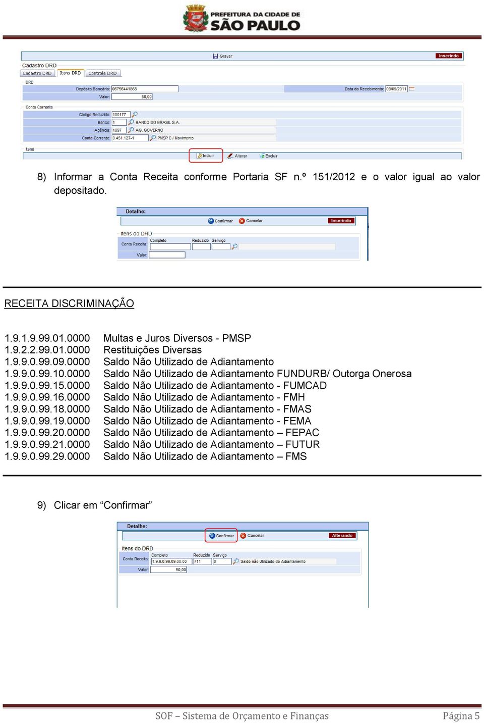 9.9.0.99.16.0000 Saldo Não Utilizado de Adiantamento - FMH 1.9.9.0.99.18.0000 Saldo Não Utilizado de Adiantamento - FMAS 1.9.9.0.99.19.0000 Saldo Não Utilizado de Adiantamento - FEMA 1.9.9.0.99.20.