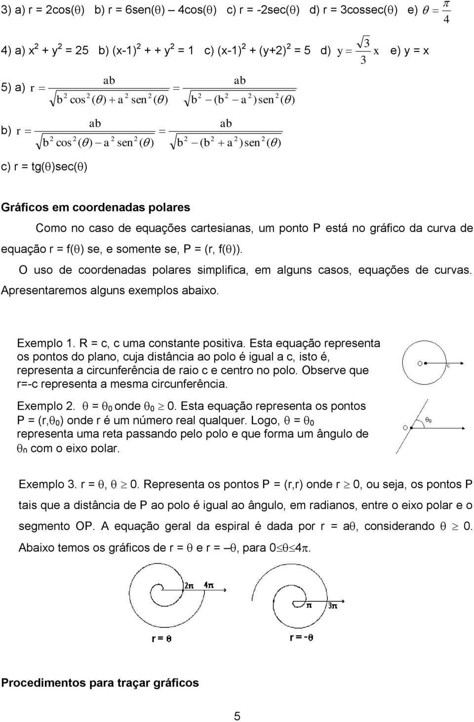 se, e somente se, P = (r, f( )). O uso de coordenadas polares simplifica, em alguns casos, equações de curvas. Apresentaremos alguns exemplos abaixo. Exemplo 1. R = c, c uma constante positiva.