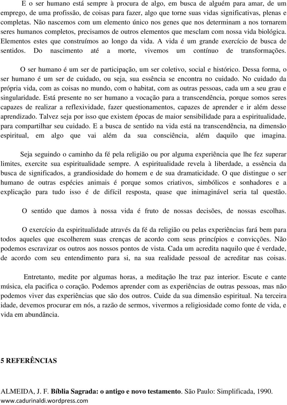 Elementos estes que construímos ao longo da vida. A vida é um grande exercício de busca de sentidos. Do nascimento até a morte, vivemos um contínuo de transformações.