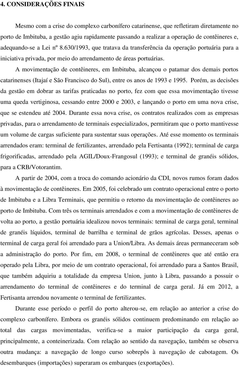 A movimentação de contêineres, em Imbituba, alcançou o patamar dos demais portos catarinenses (Itajaí e São Francisco do Sul), entre os anos de 1993 e 1995.