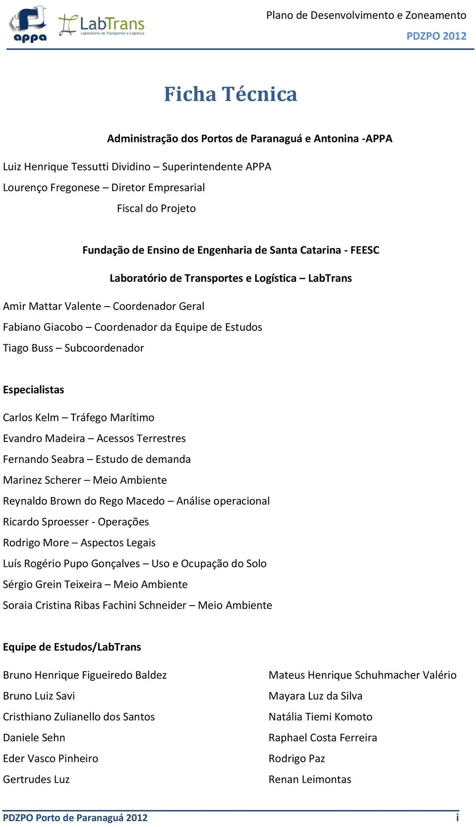 Subcoordenador Especialistas Carlos Kelm Tráfego Marítimo Evandro Madeira Acessos Terrestres Fernando Seabra Estudo de demanda Marinez Scherer Meio Ambiente Reynaldo Brown do Rego Macedo Análise