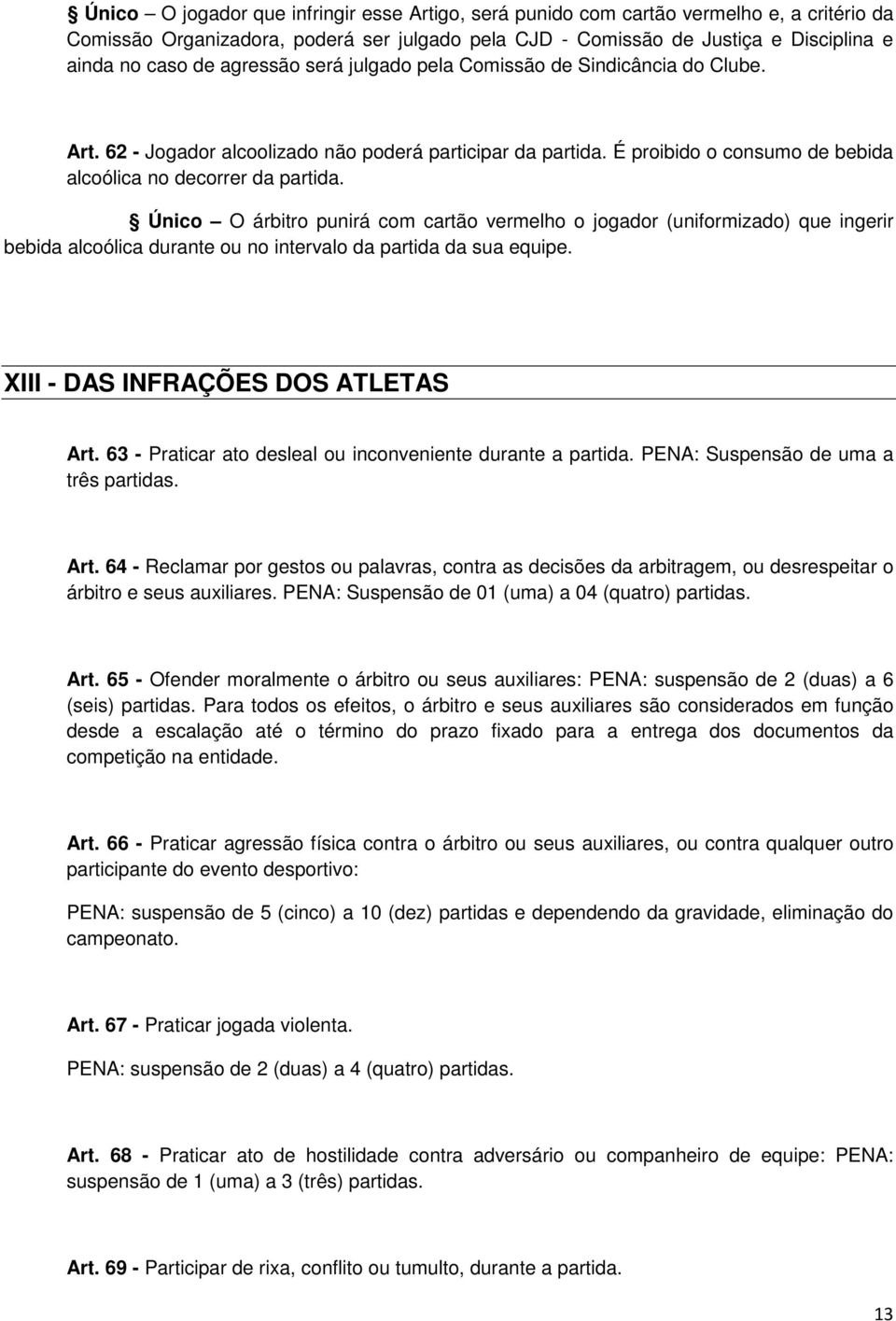 Único O árbitro punirá com cartão vermelho o jogador (uniformizado) que ingerir bebida alcoólica durante ou no intervalo da partida da sua equipe. XIII - DAS INFRAÇÕES DOS ATLETAS Art.