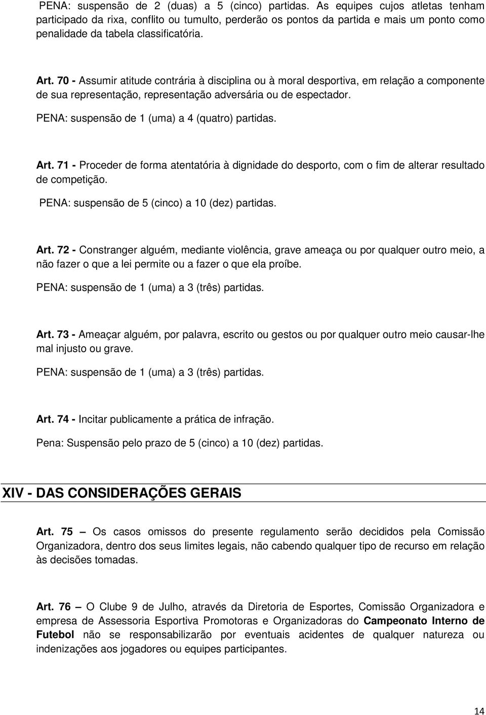 70 - Assumir atitude contrária à disciplina ou à moral desportiva, em relação a componente de sua representação, representação adversária ou de espectador.