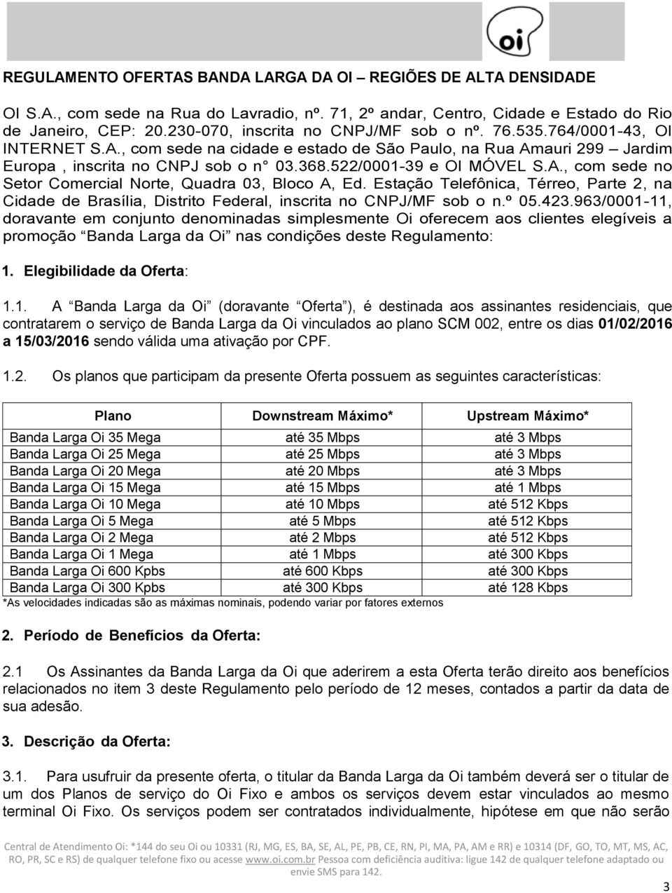 522/0001-39 e OI MÓVEL S.A., com sede no Setor Comercial Norte, Quadra 03, Bloco A, Ed. Estação Telefônica, Térreo, Parte 2, na Cidade de Brasília, Distrito Federal, inscrita no CNPJ/MF sob o n.º 05.