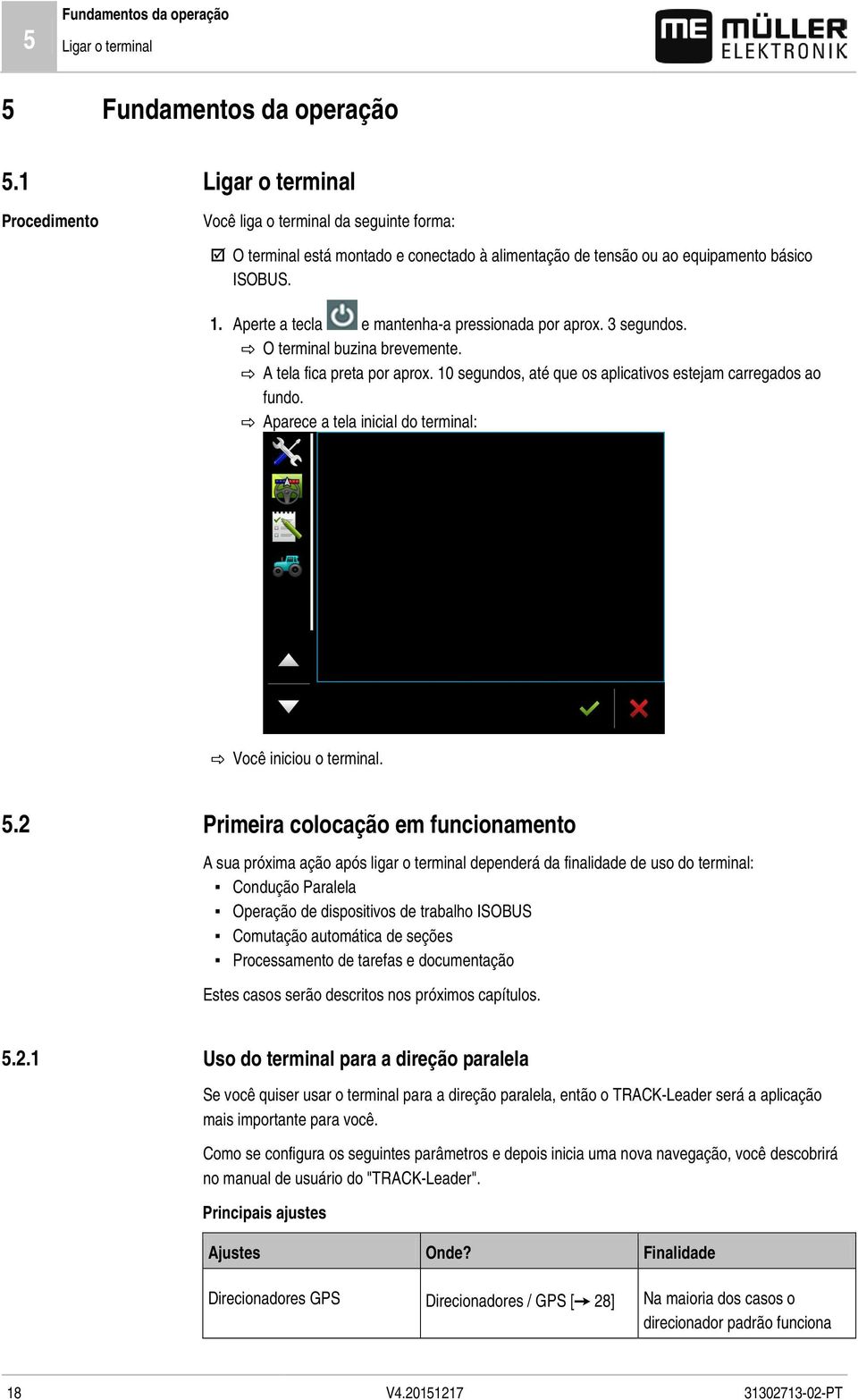 Aperte a tecla e mantenha-a pressionada por aprox. 3 segundos. O terminal buzina brevemente. A tela fica preta por aprox. 10 segundos, até que os aplicativos estejam carregados ao fundo.