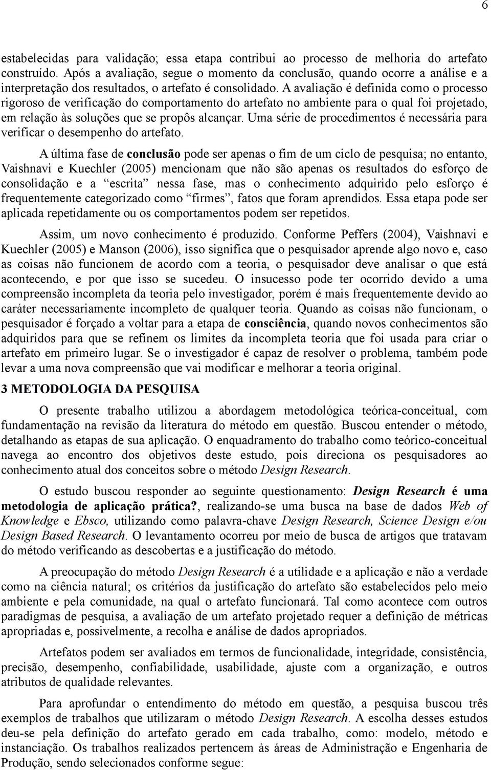 A avaliação é definida como o processo rigoroso de verificação do comportamento do artefato no ambiente para o qual foi projetado, em relação às soluções que se propôs alcançar.