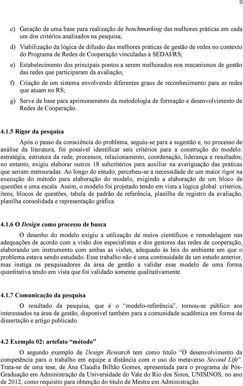 avaliação; f) Criação de um sistema envolvendo diferentes graus de reconhecimento para as redes que atuam no RS; g) Serve de base para aprimoramento da metodologia de formação e desenvolvimento de