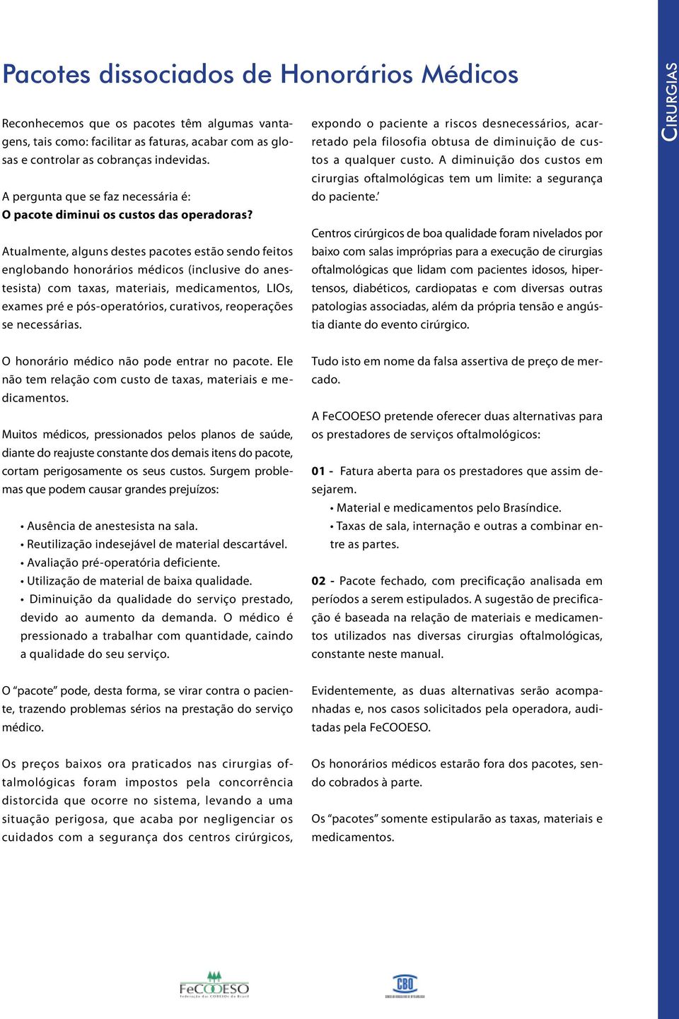 A diminuição dos custos em cirurgias oftalmológicas tem um limite: a segurança A pergunta que se faz necessária é: do paciente. O pacote diminui os custos das operadoras?