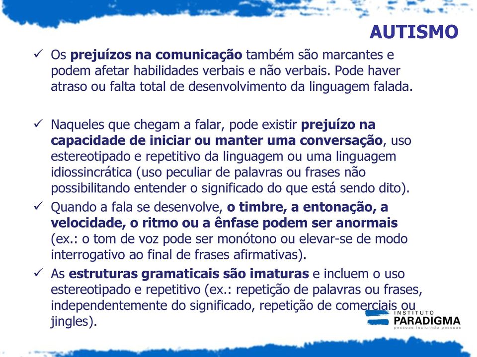 palavras ou frases não possibilitando entender o significado do que está sendo dito). Quando a fala se desenvolve, o timbre, a entonação, a velocidade, o ritmo ou a ênfase podem ser anormais (ex.