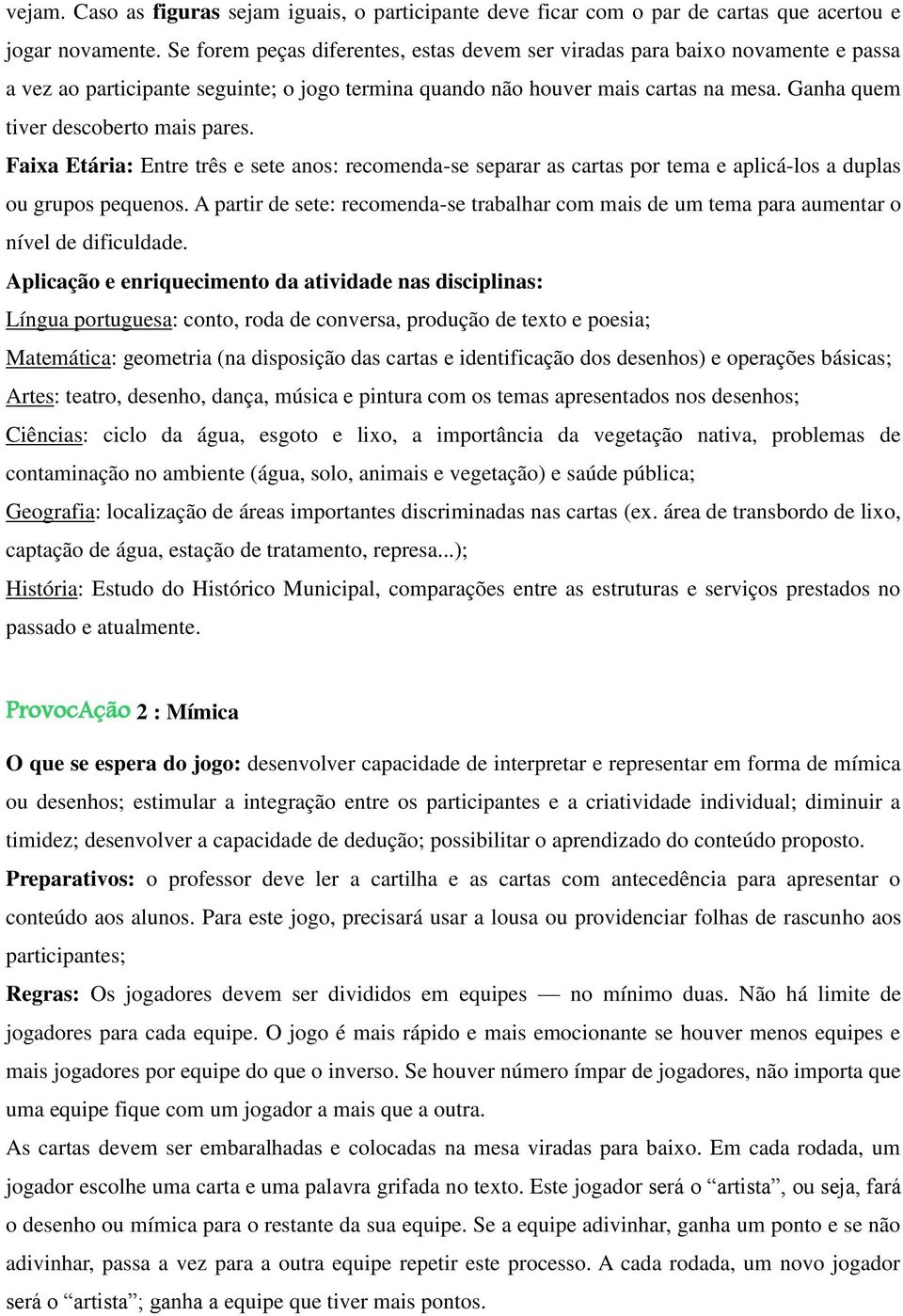 Ganha quem tiver descoberto mais pares. Faixa Etária: Entre três e sete anos: recomenda-se separar as cartas por tema e aplicá-los a duplas ou grupos pequenos.