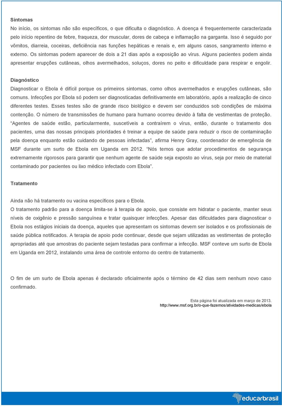 Isso é seguido por vômitos, diarreia, coceiras, deficiência nas funções hepáticas e renais e, em alguns casos, sangramento interno e externo.