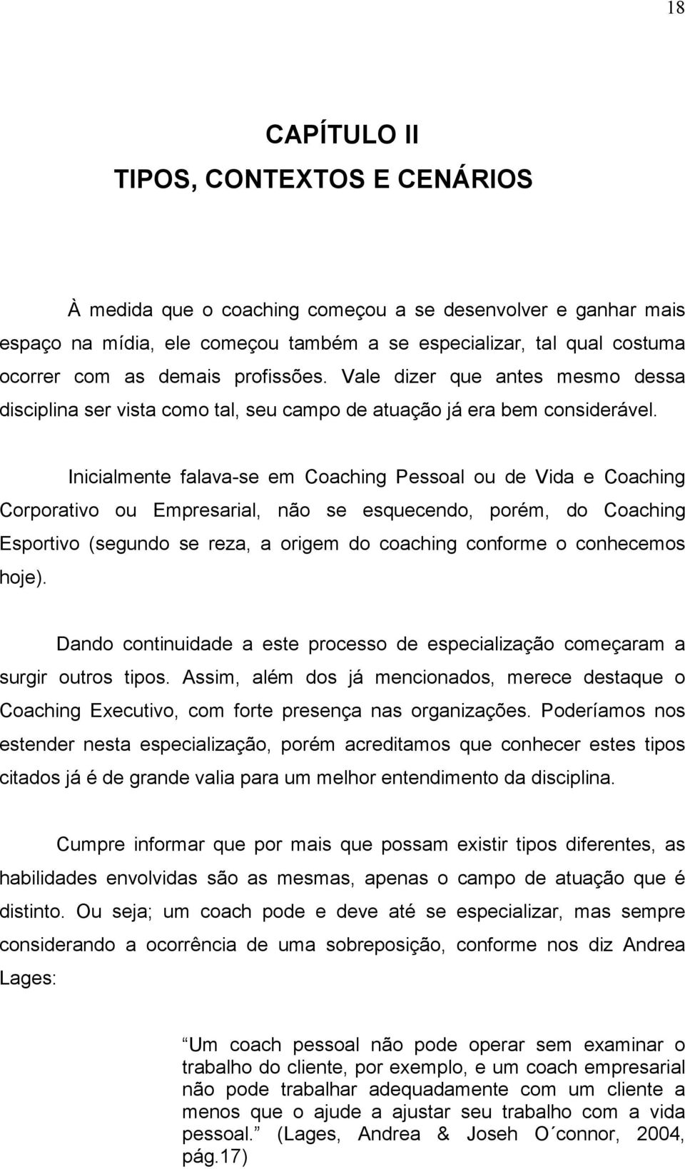 Inicialmente falava-se em Coaching Pessoal ou de Vida e Coaching Corporativo ou Empresarial, não se esquecendo, porém, do Coaching Esportivo (segundo se reza, a origem do coaching conforme o