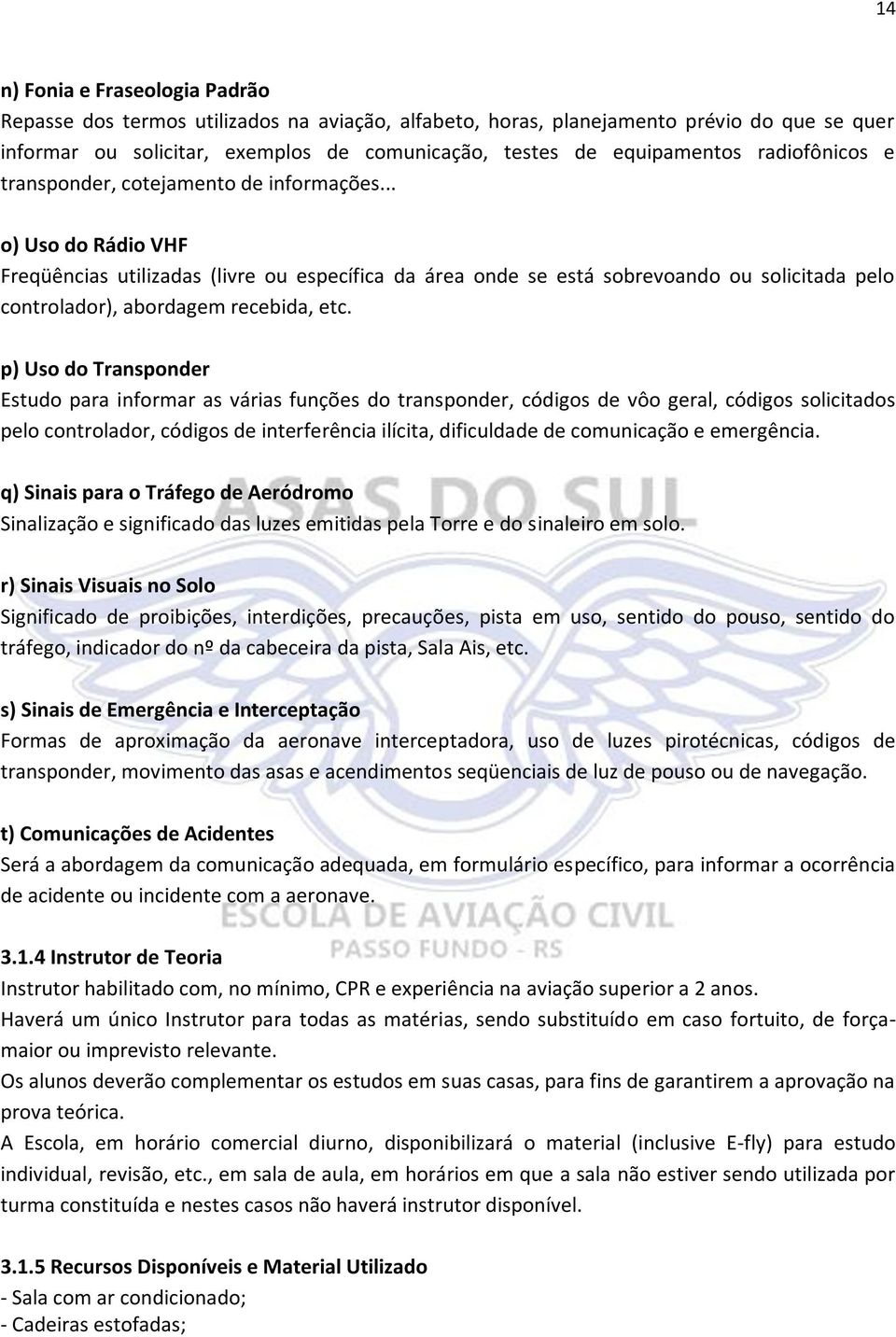 .. o) Uso do Rádio VHF Freqüências utilizadas (livre ou específica da área onde se está sobrevoando ou solicitada pelo controlador), abordagem recebida, etc.