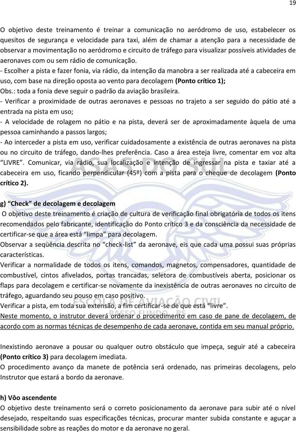 - Escolher a pista e fazer fonia, via rádio, da intenção da manobra a ser realizada até a cabeceira em uso, com base na direção oposta ao vento para decolagem (Ponto crítico 1); Obs.