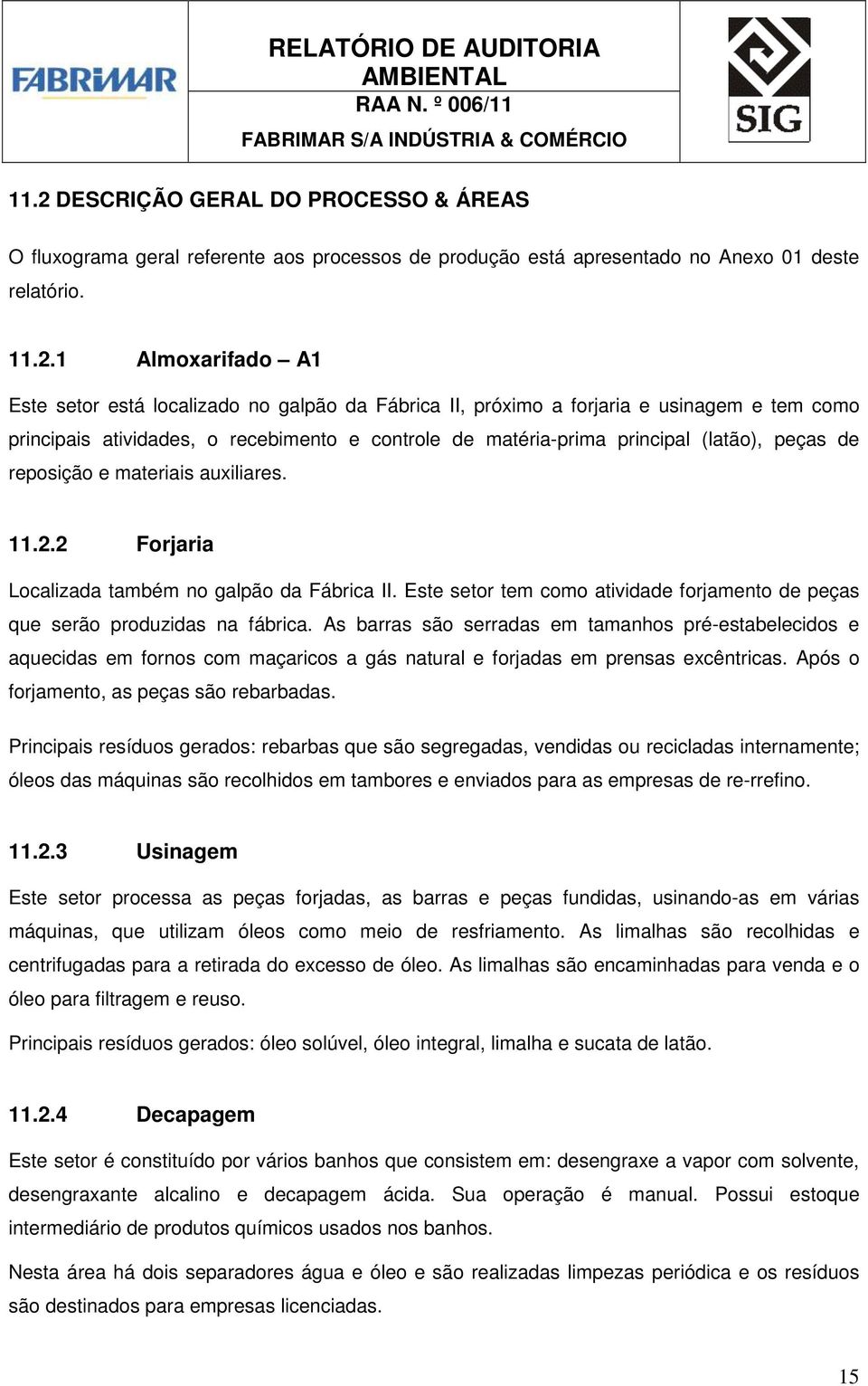 2 Forjaria Localizada também no galpão da Fábrica II. Este setor tem como atividade forjamento de peças que serão produzidas na fábrica.