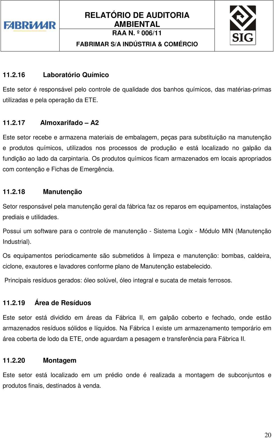 Os produtos químicos ficam armazenados em locais apropriados com contenção e Fichas de Emergência. 11.2.