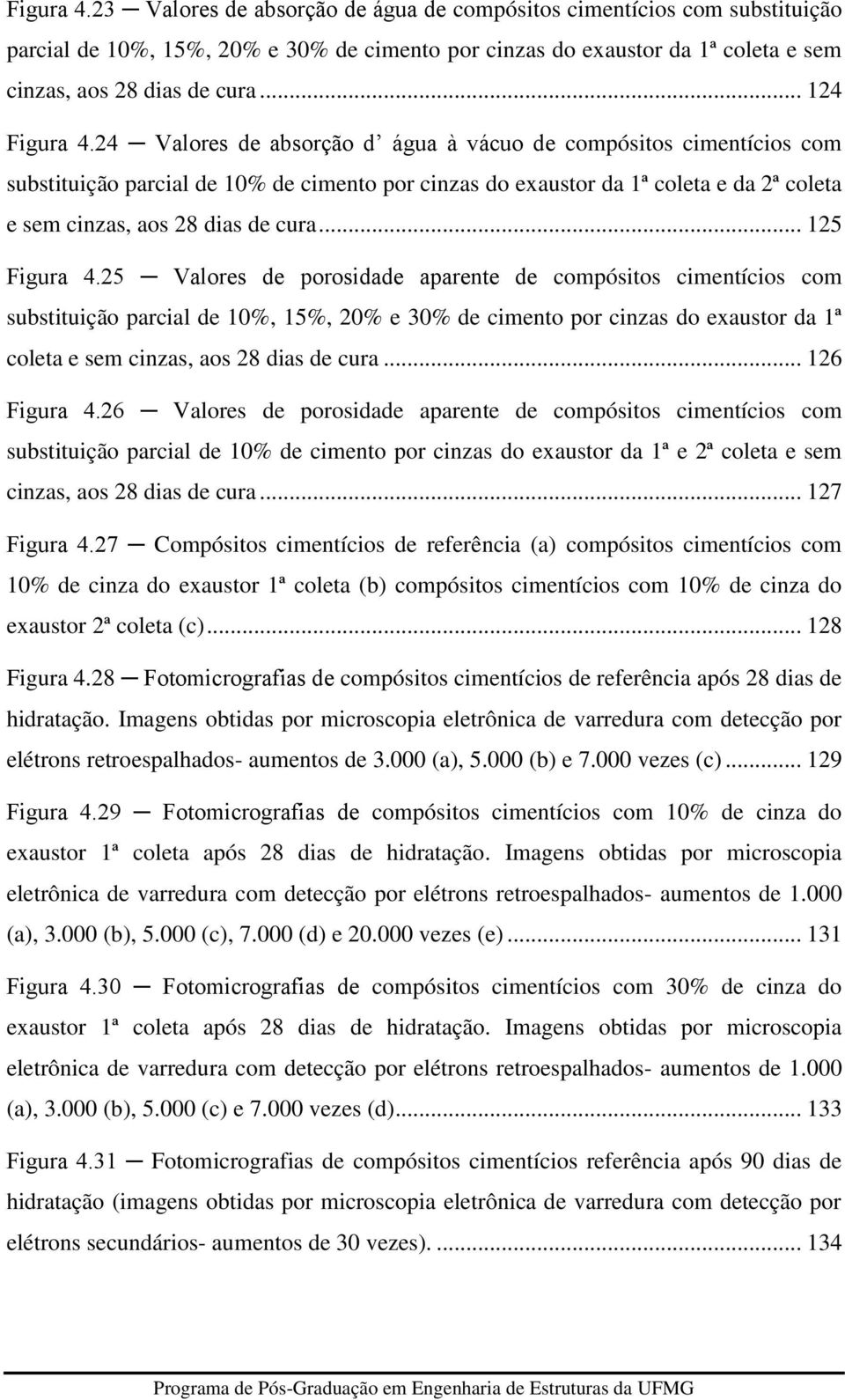 24 Valores de absorção d água à vácuo de compósitos cimentícios com substituição parcial de 10% de cimento por cinzas do exaustor da 1ª coleta e da 2ª coleta e sem cinzas, aos 28 dias de cura.