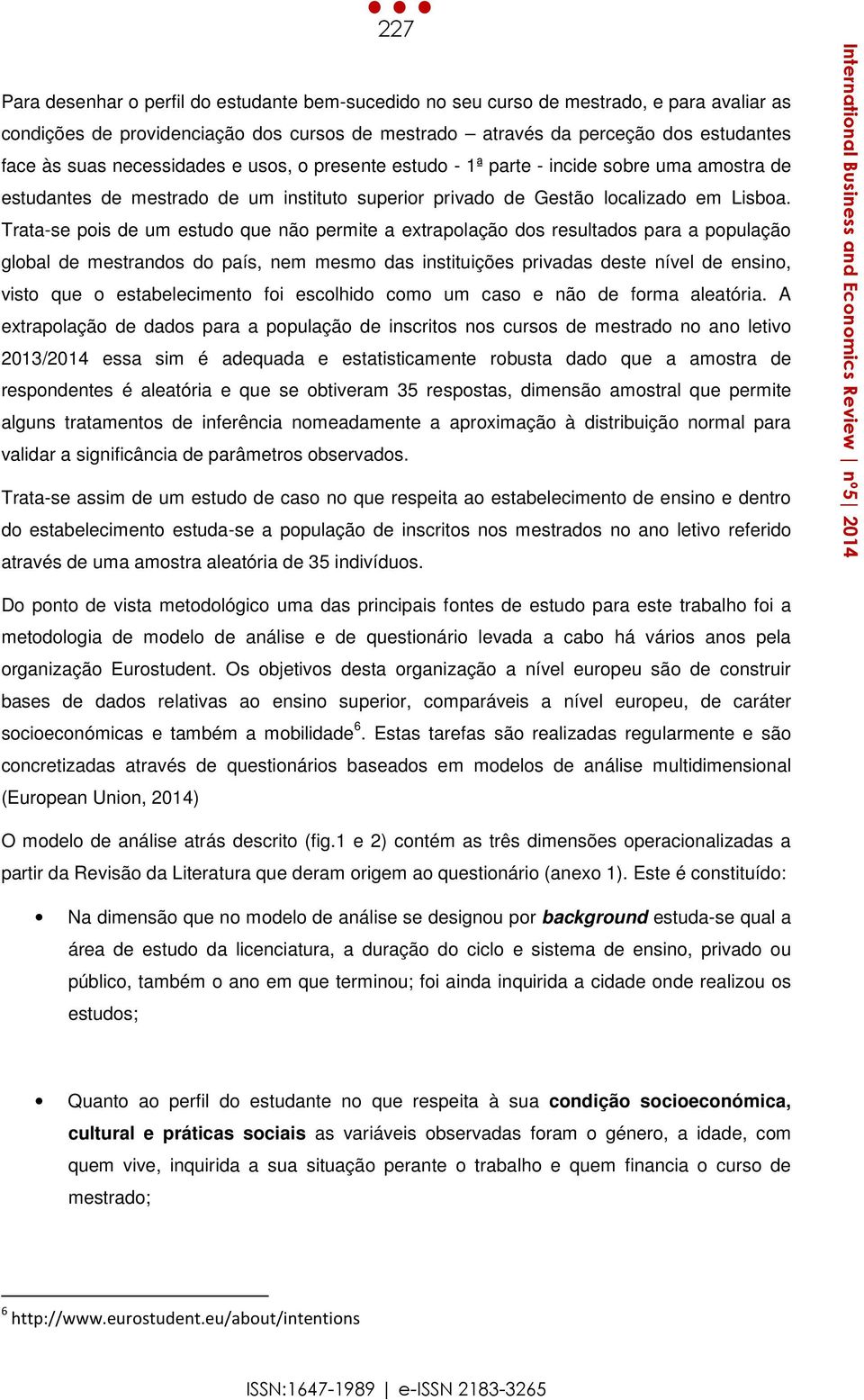 Trata-se pois de um estudo que não permite a extrapolação dos resultados para a população global de mestrandos do país, nem mesmo das instituições privadas deste nível de ensino, visto que o