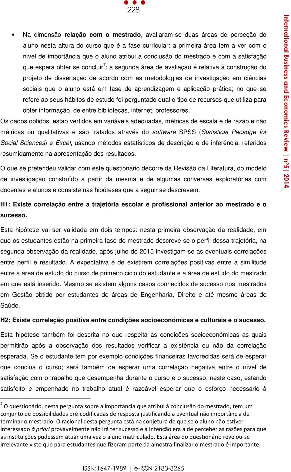 investigação em ciências sociais que o aluno está em fase de aprendizagem e aplicação prática; no que se refere ao seus hábitos de estudo foi perguntado qual o tipo de recursos que utiliza para obter