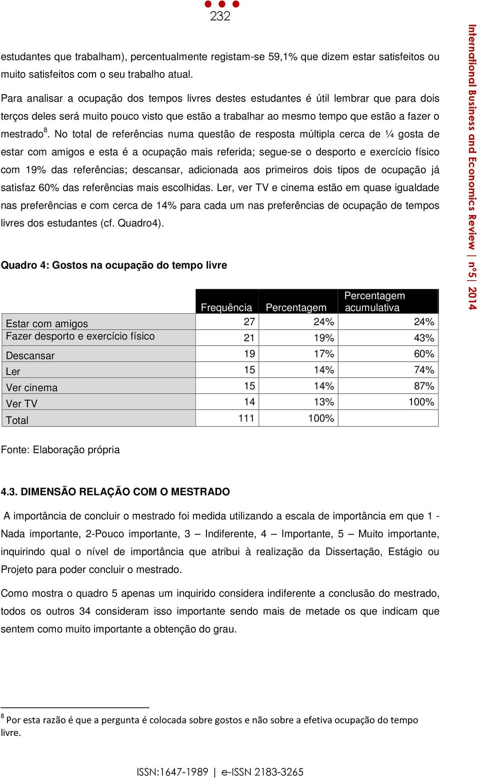 No total de referências numa questão de resposta múltipla cerca de ¼ gosta de estar com amigos e esta é a ocupação mais referida; segue-se o desporto e exercício físico com 19% das referências;