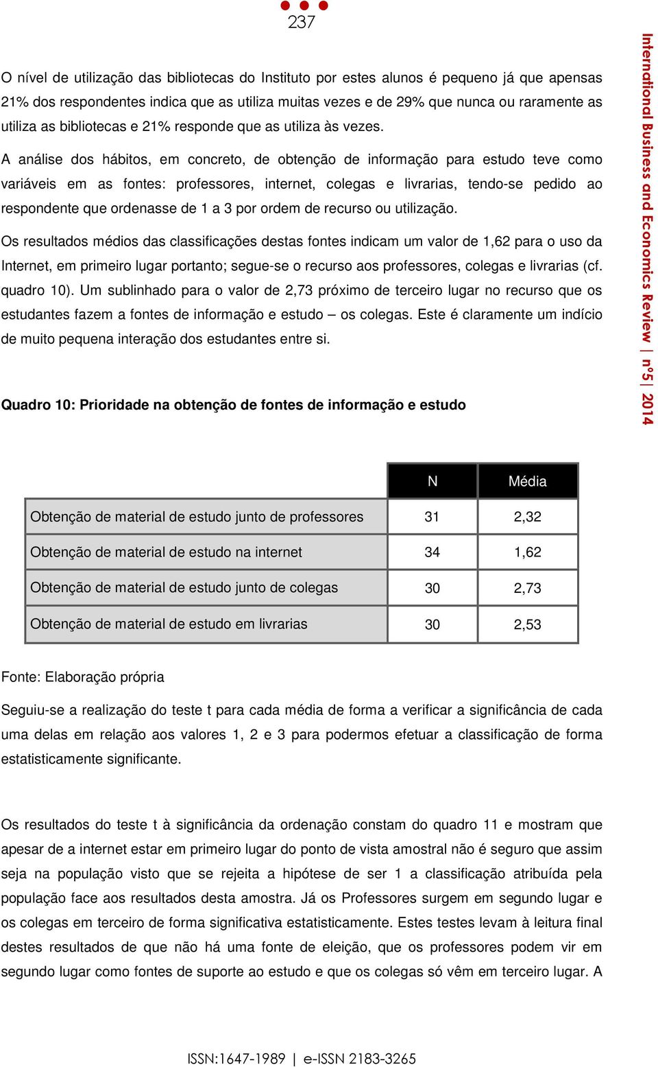 A análise dos hábitos, em concreto, de obtenção de informação para estudo teve como variáveis em as fontes: professores, internet, colegas e livrarias, tendo-se pedido ao respondente que ordenasse de