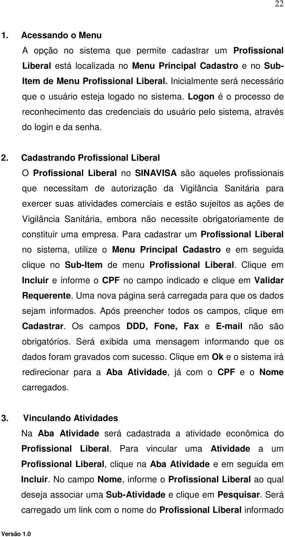 Cadastrando Profissional Liberal O Profissional Liberal no SINAVISA são aqueles profissionais que necessitam de autorização da Vigilância Sanitária para exercer suas atividades comerciais e estão