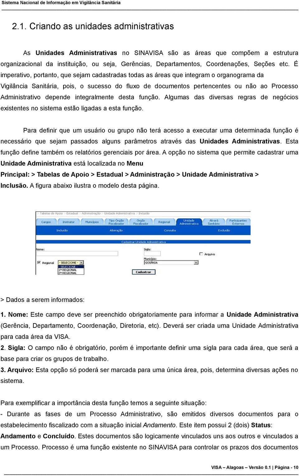 É imperativo, portanto, que sejam cadastradas todas as áreas que integram o organograma da Vigilância Sanitária, pois, o sucesso do fluxo de documentos pertencentes ou não ao Processo Administrativo