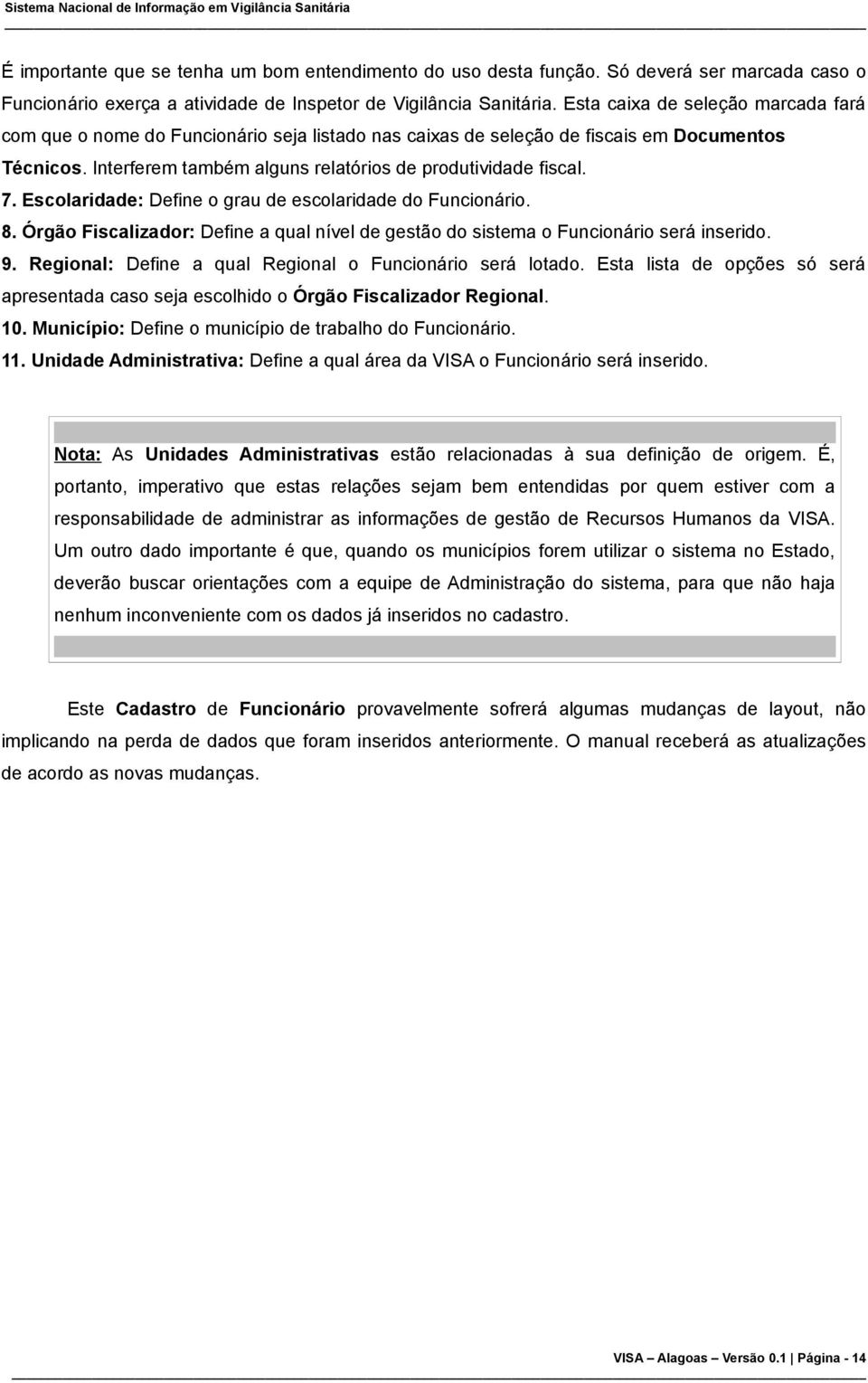 Escolaridade: Define o grau de escolaridade do Funcionário. 8. Órgão Fiscalizador: Define a qual nível de gestão do sistema o Funcionário será inserido. 9.