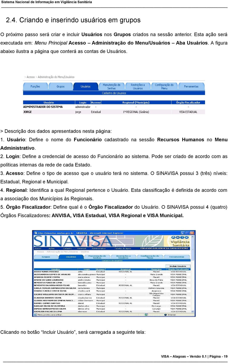 > Descrição dos dados apresentados nesta página: 1. Usuário: Define o nome do Funcionário cadastrado na sessão Recursos Humanos no Menu Administrativo. 2.