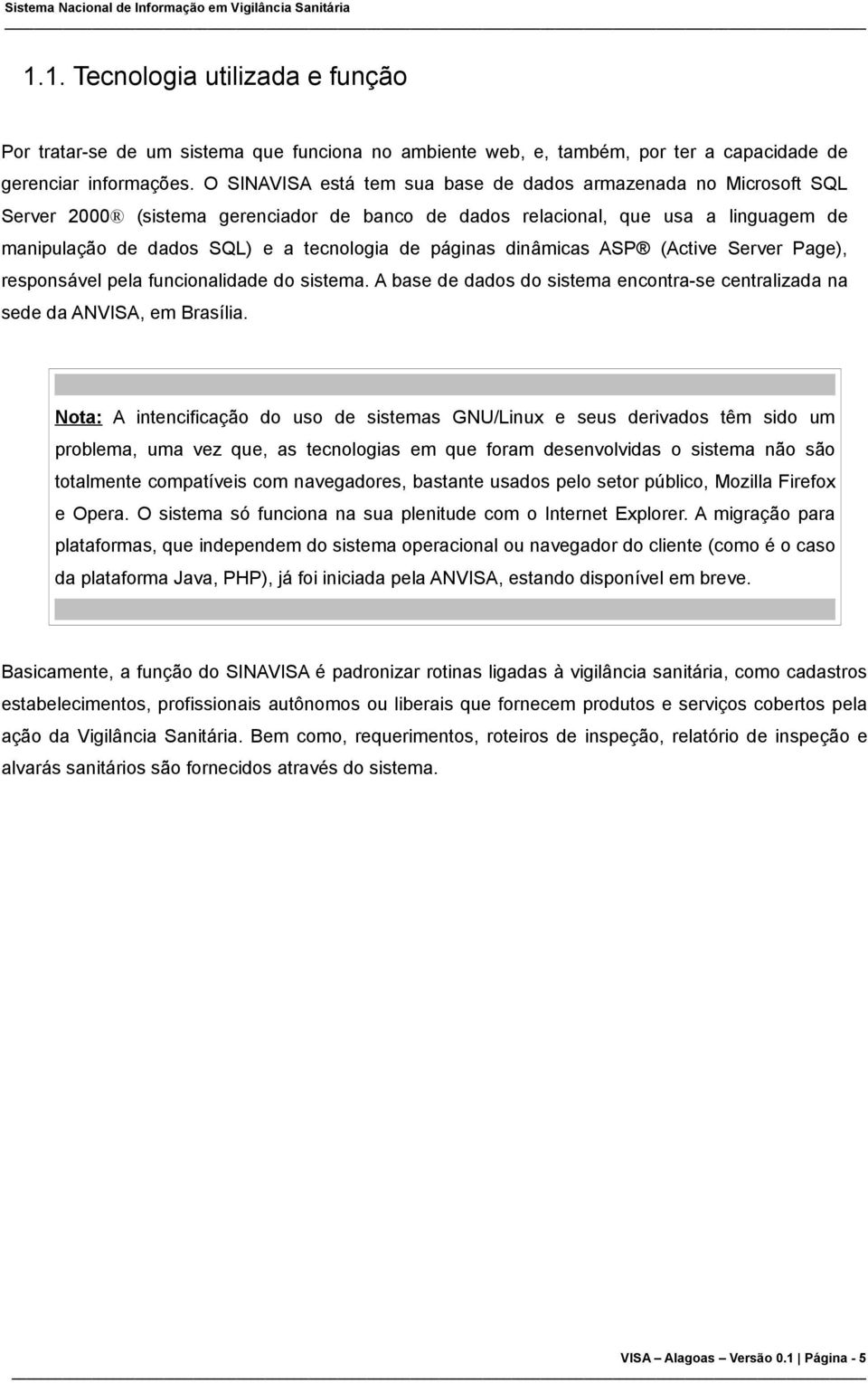 páginas dinâmicas ASP (Active Server Page), responsável pela funcionalidade do sistema. A base de dados do sistema encontra-se centralizada na sede da ANVISA, em Brasília.