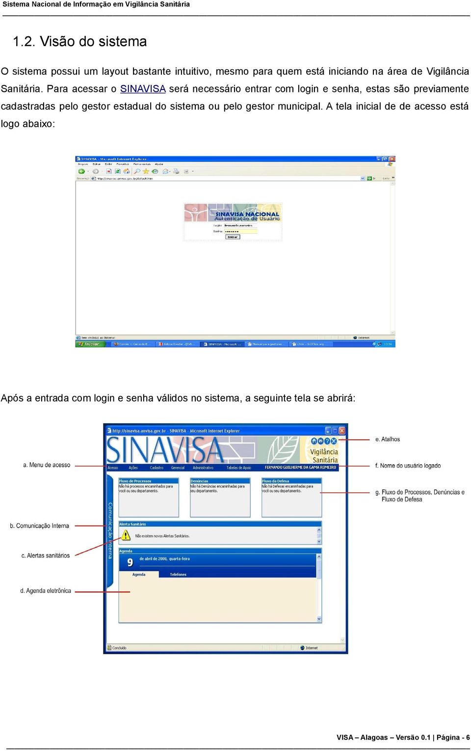 Para acessar o SINAVISA será necessário entrar com login e senha, estas são previamente cadastradas pelo gestor