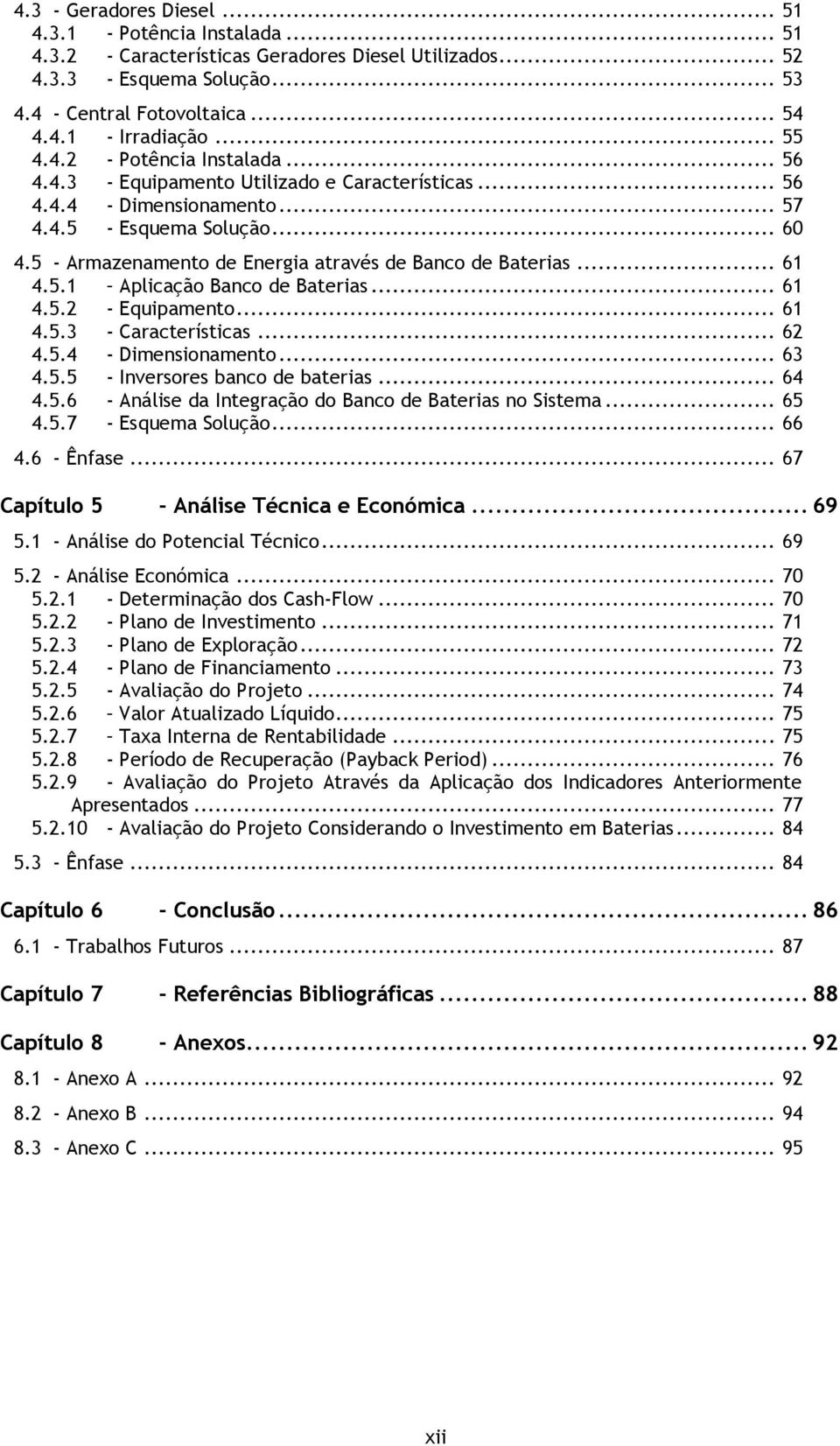 5 - Armazenamento de Energia através de Banco de Baterias... 61 4.5.1 Aplicação Banco de Baterias... 61 4.5.2 - Equipamento... 61 4.5.3 - Características... 62 4.5.4 - Dimensionamento... 63 4.5.5 - Inversores banco de baterias.