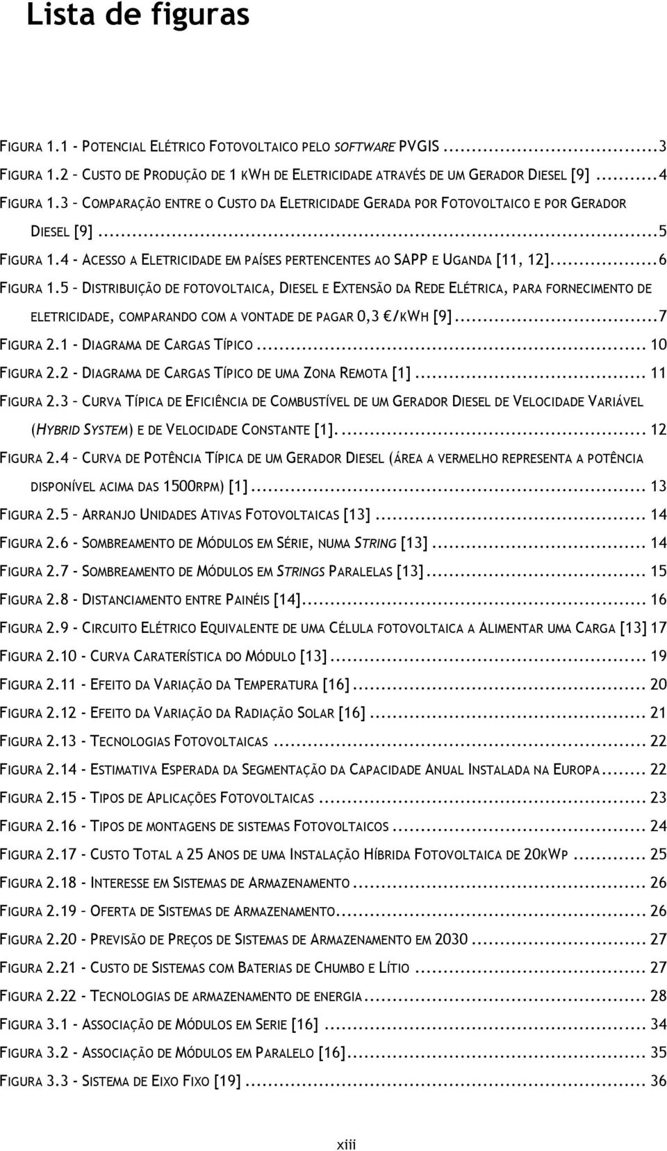 5 DISTRIBUIÇÃO DE FOTOVOLTAICA, DIESEL E EXTENSÃO DA REDE ELÉTRICA, PARA FORNECIMENTO DE ELETRICIDADE, COMPARANDO COM A VONTADE DE PAGAR 0,3 /KWH [9]... 7 FIGURA 2.1 - DIAGRAMA DE CARGAS TÍPICO.