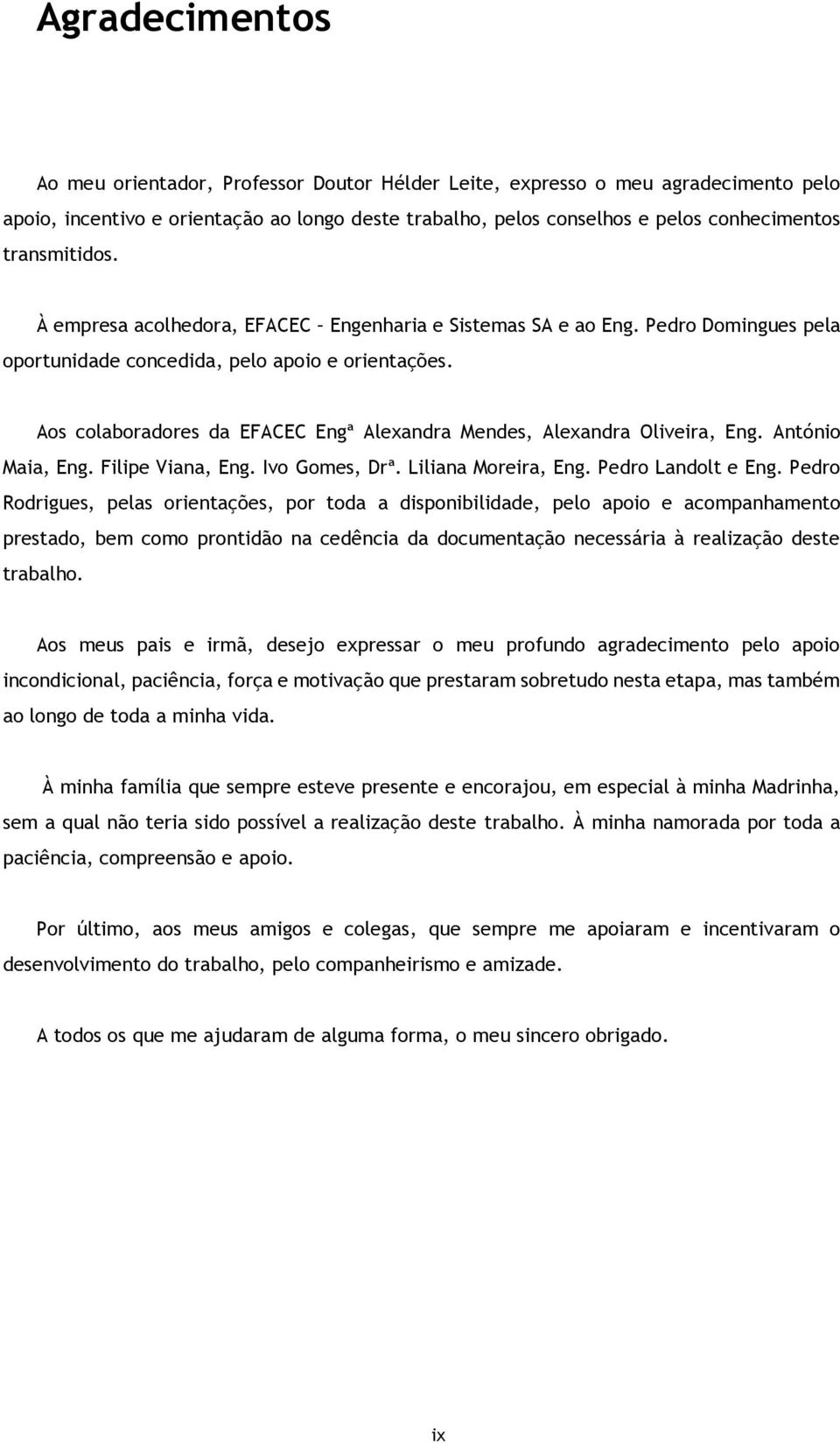 Aos colaboradores da EFACEC Engª Alexandra Mendes, Alexandra Oliveira, Eng. António Maia, Eng. Filipe Viana, Eng. Ivo Gomes, Drª. Liliana Moreira, Eng. Pedro Landolt e Eng.