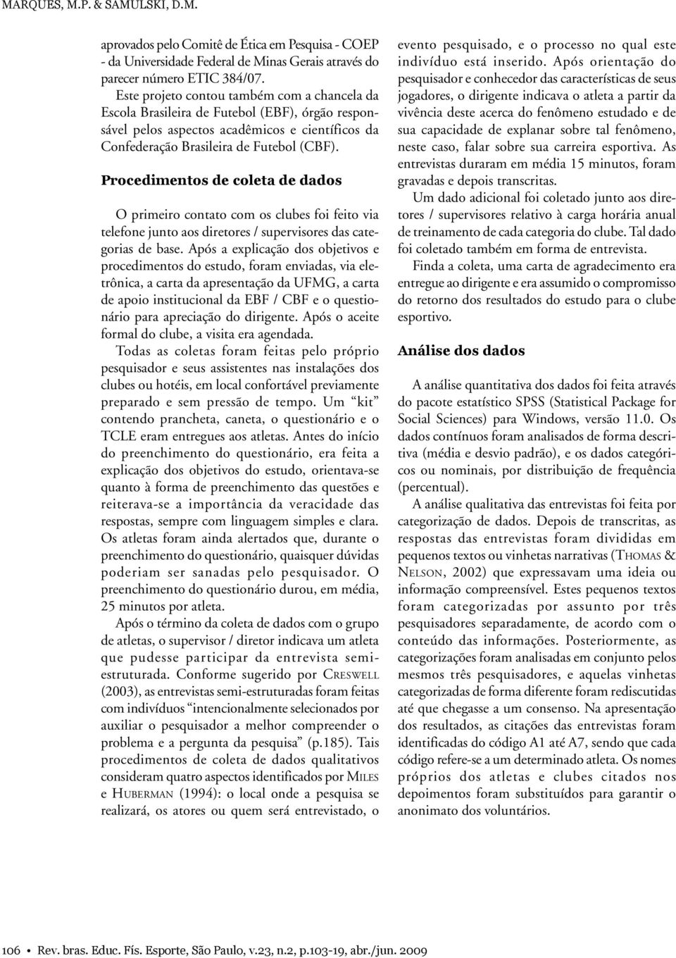 Procedimentos de coleta de dados O primeiro contato com os clubes foi feito via telefone junto aos diretores / supervisores das categorias de base.