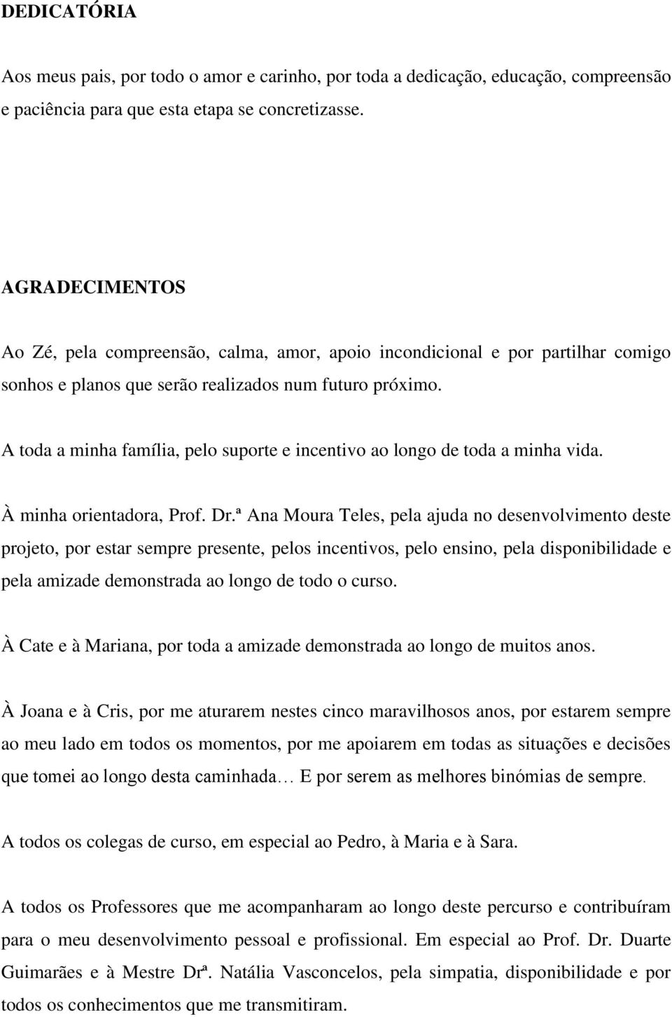 A toda a minha família, pelo suporte e incentivo ao longo de toda a minha vida. À minha orientadora, Prof. Dr.