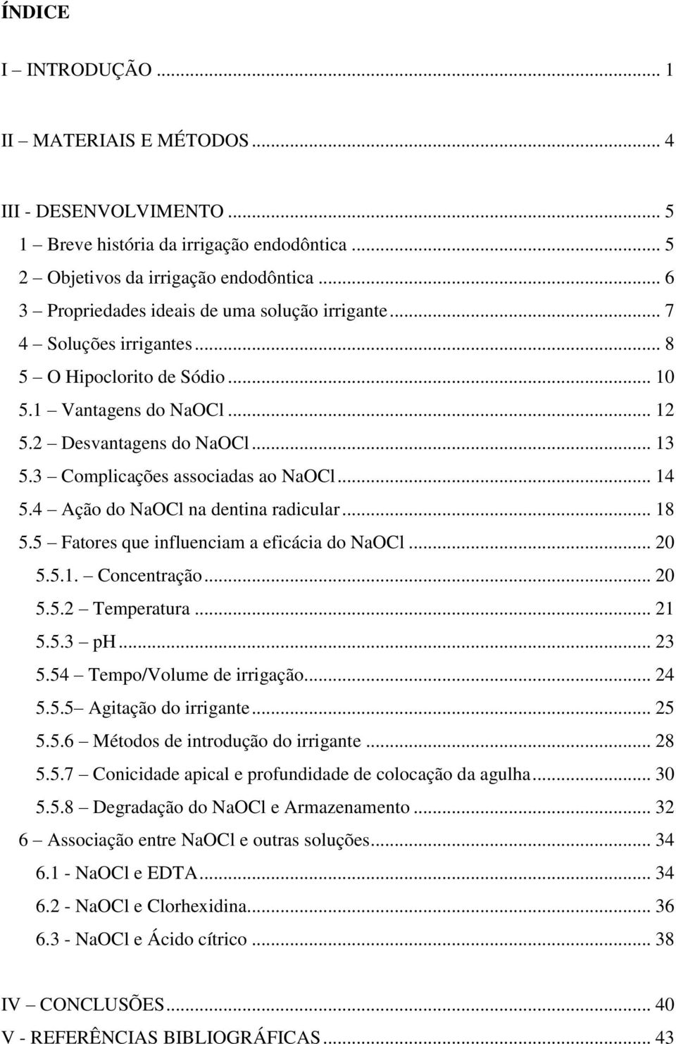 3 Complicações associadas ao NaOCl... 14 5.4 Ação do NaOCl na dentina radicular... 18 5.5 Fatores que influenciam a eficácia do NaOCl... 20 5.5.1. Concentração... 20 5.5.2 Temperatura... 21 5.5.3 ph.