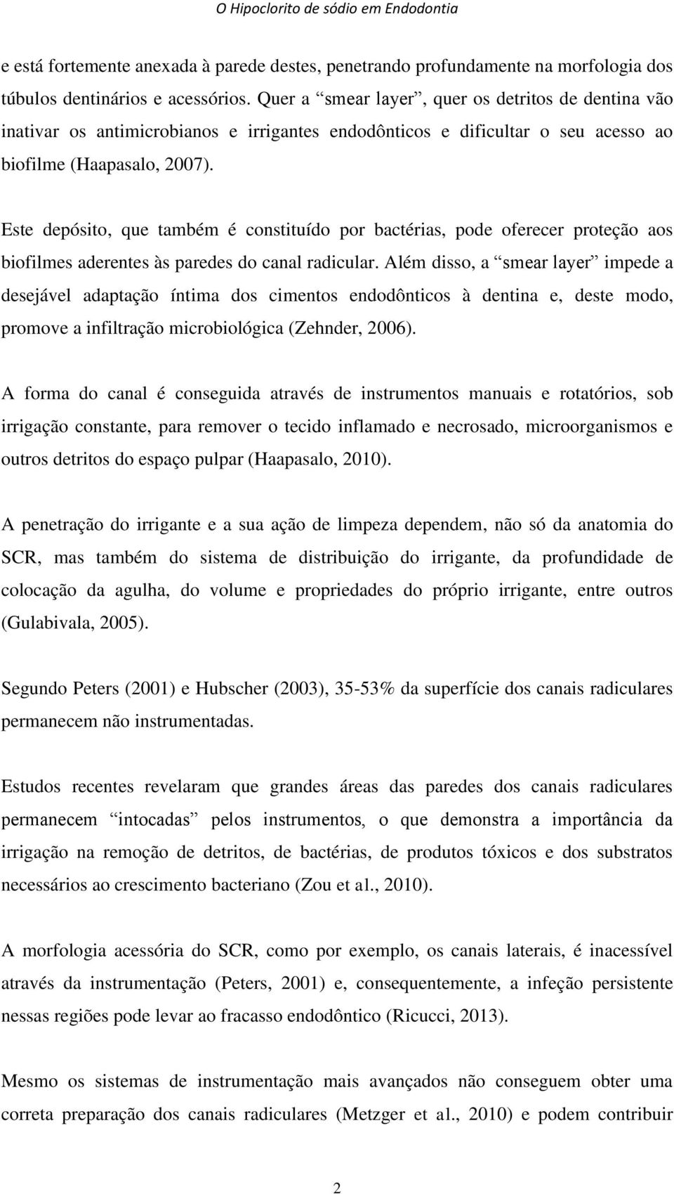 Este depósito, que também é constituído por bactérias, pode oferecer proteção aos biofilmes aderentes às paredes do canal radicular.